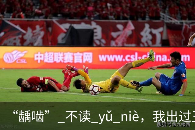 “龋啮” 不读 yǔ niè，我出过丑，现在牢牢记住了!