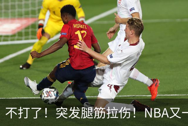 不打了！突发腿筋拉伤！NBA又一个球星倒下