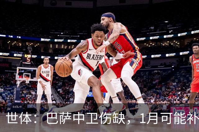 世体：巴萨中卫伤缺，1月可能补左脚中卫