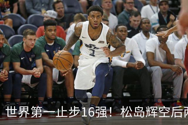 世界第一止步16强！松岛辉空后两局迅速崩盘 赛后称腰疼影响专注力