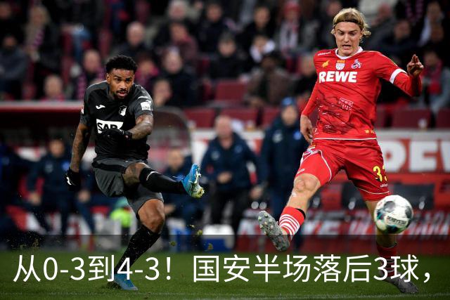 从0-3到4-3！国安半场落后3球，连追4球逆转，张玉宁头球绝杀河南