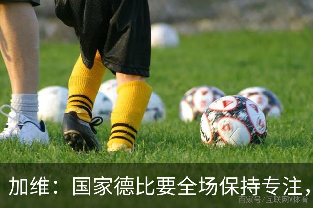 加维：国家德比要全场保持专注，皇马最后时刻极具杀伤力