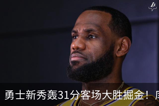 勇士新秀轰31分客场大胜掘金！库里8投全中得到24分效率极高