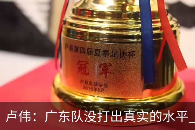 卢伟：广东队没打出真实的水平 李弘权非常优秀 打得很好