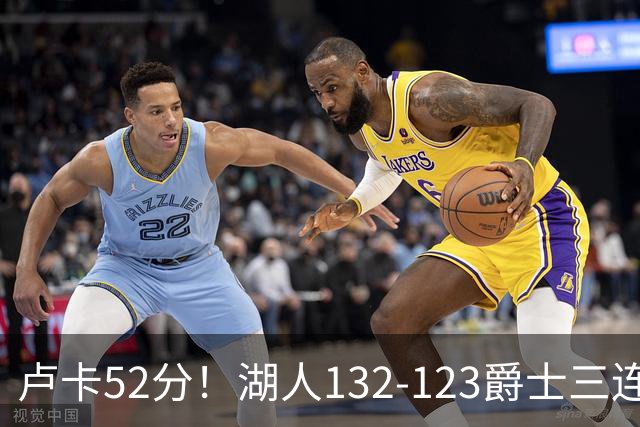 卢卡52分！湖人132-123爵士三连胜，明星效应引导18分大逆转
