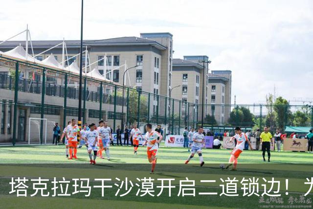 塔克拉玛干沙漠开启二道锁边！为何要让7.38万亩沙漠实现三通？