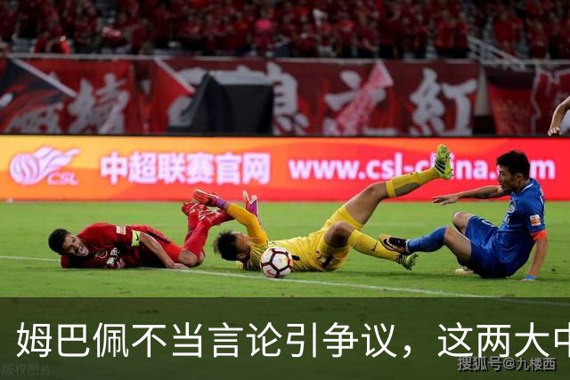 姆巴佩不当言论引争议，这两大中国品牌代言恐受重创