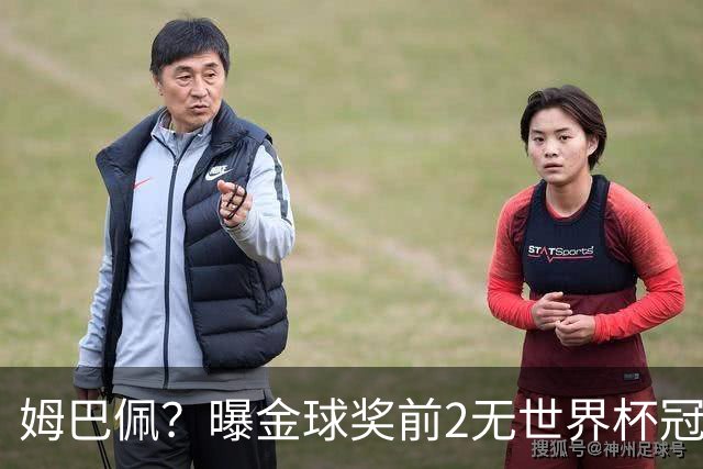 姆巴佩？曝金球奖前2无世界杯冠军 皇马结束抵制+包机参加