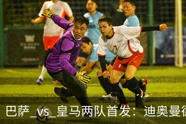 巴萨 vs 皇马两队首发：迪奥曼德首发顶替维尼修斯，卢宁替代库尔图瓦