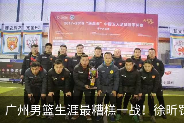 广州男篮生涯最糟糕一战！徐昕罚球4中0+4失误 正负值-48倒数