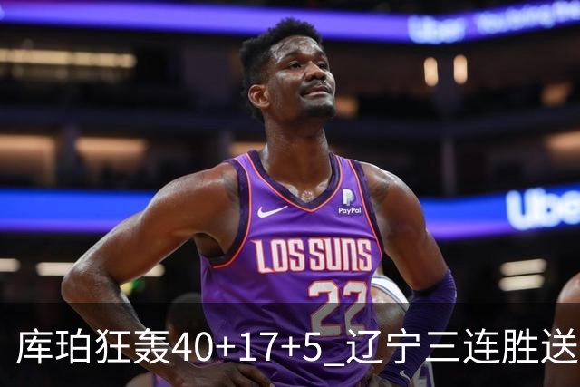库珀狂轰40+17+5 辽宁三连胜送四川赛季首败