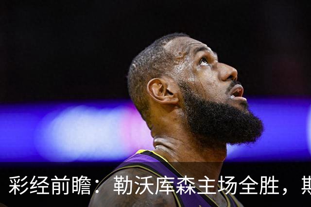 彩经前瞻：勒沃库森主场全胜，斯图加特能否把欧冠硬气带到德甲