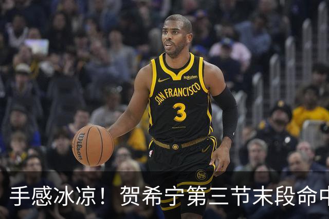 手感冰凉！贺希宁第三节末段命中三分 打破个人本场得分荒