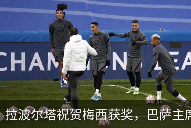 拉波尔塔祝贺梅西获奖，巴萨主席释放和解信号