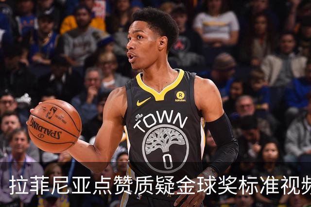 拉菲尼亚点赞质疑金球奖标准视频：凯恩获奖引争议