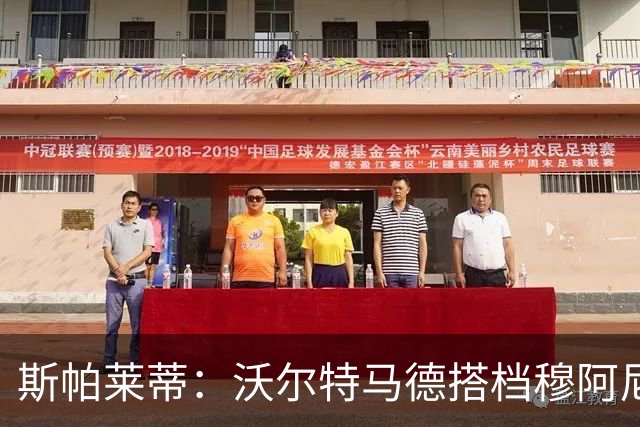 斯帕莱蒂：沃尔特马德搭档穆阿尼效果很好 库普能够竞争出场时间
