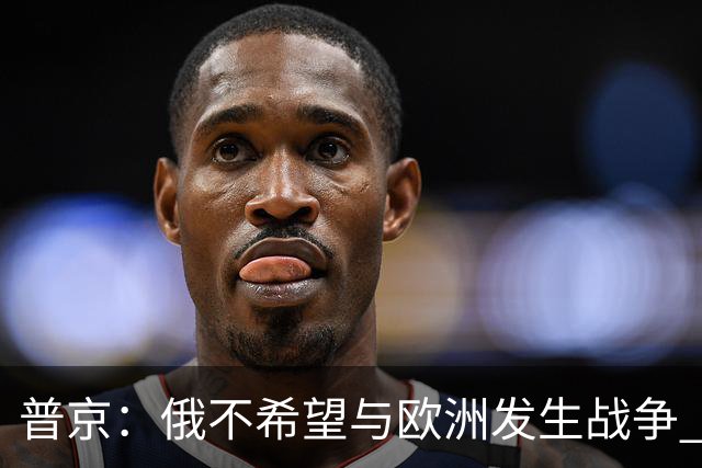 普京：俄不希望与欧洲发生战争 但已做好准备