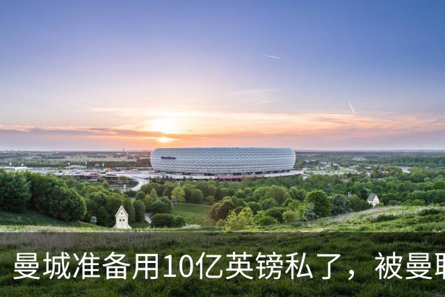 曼城准备用10亿英镑私了，被曼联，阿森纳，利物浦，热刺联手搅黄了