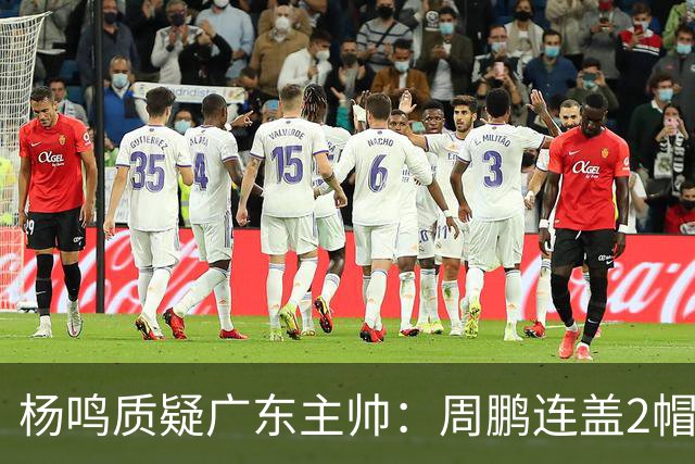 杨鸣质疑广东主帅：周鹏连盖2帽为何被换下