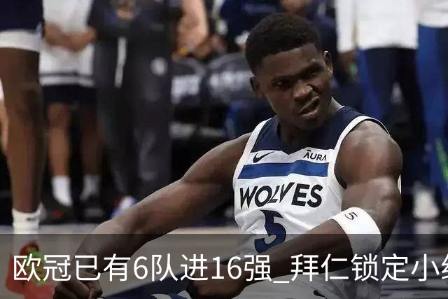 欧冠已有6队进16强 拜仁锁定小组第一
