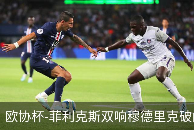 欧协杯-菲利克斯双响穆德里克破门 切尔西4-1胜