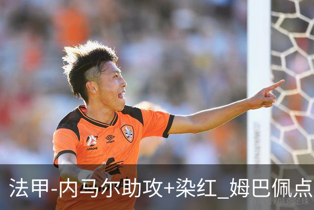 法甲-内马尔助攻+染红 姆巴佩点球绝杀 巴黎2-1