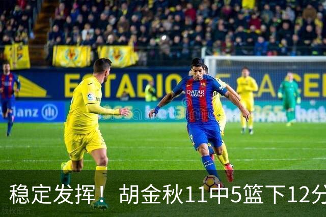 稳定发挥！胡金秋11中5篮下12分5篮板1盖帽