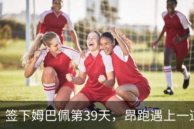 签下姆巴佩第39天，昂跑遇上一道中国考题