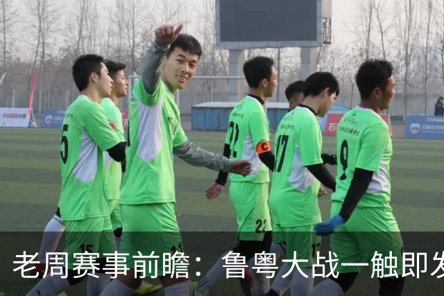 老周赛事前瞻：鲁粤大战一触即发！广东新体系尚未成型，山东状态起伏，后场对决、外援比拼决定比赛走向