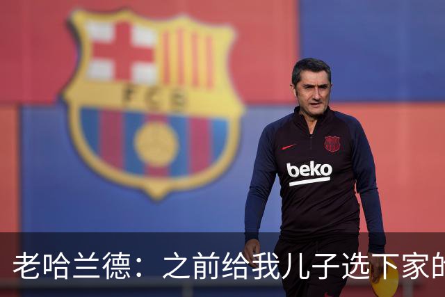 老哈兰德：之前给我儿子选下家的首要标准是谁需要9号位球员