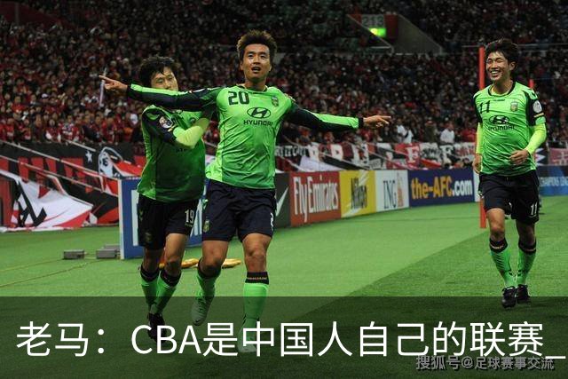 老马：CBA是中国人自己的联赛 国内球员是根本