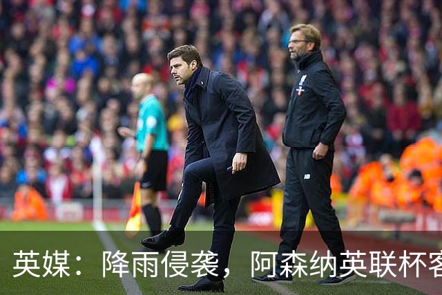 英媒：降雨侵袭，阿森纳英联杯客战弗利特伍德或遭遇延期