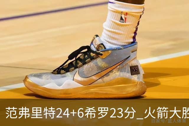 范弗里特24+6希罗23分 火箭大胜雄鹿豪取五连胜