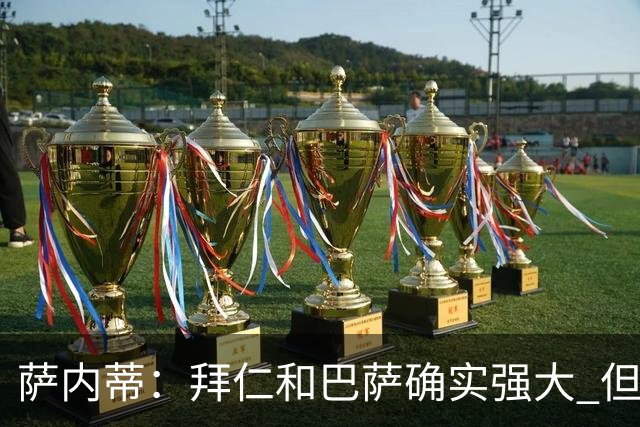 萨内蒂：拜仁和巴萨确实强大 但国米不会惧怕他们
