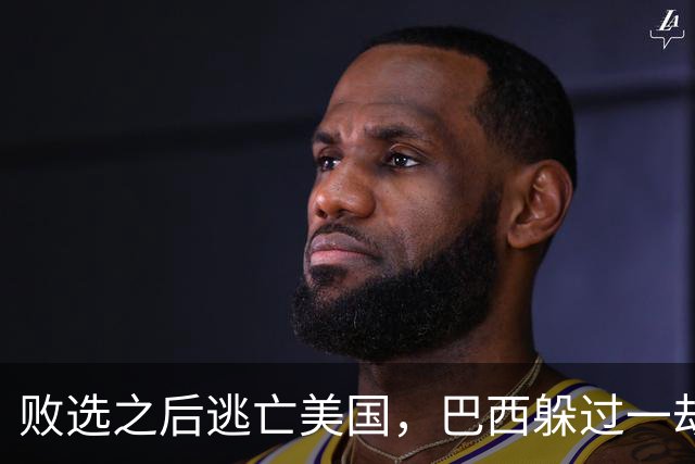 败选之后逃亡美国，巴西躲过一劫