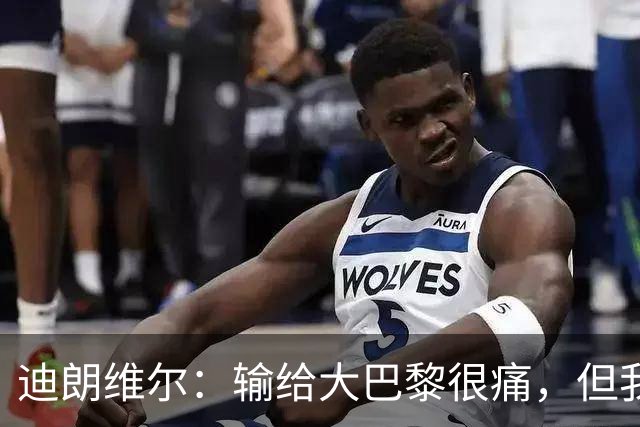 迪朗维尔：输给大巴黎很痛，但我能重新找回比赛节奏很好