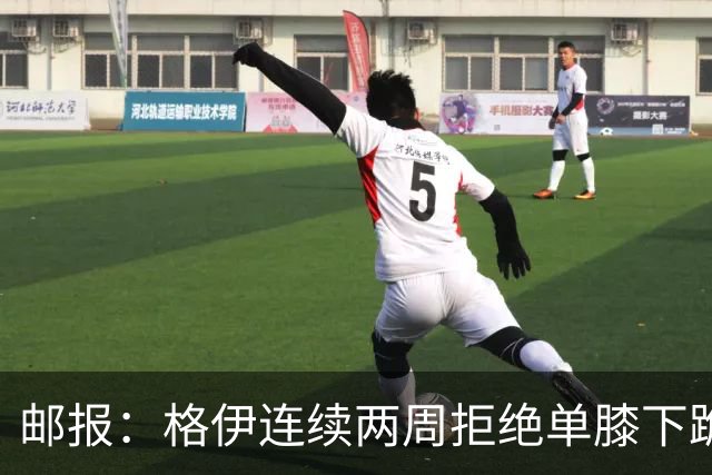 邮报：格伊连续两周拒绝单膝下跪，认为该反种族歧视方式已无意义
