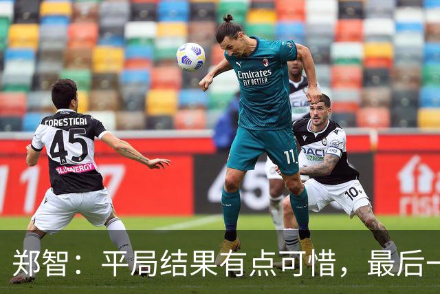 郑智：平局结果有点可惜，最后一球终结的能力确实有待提高