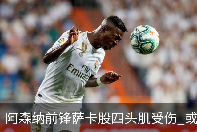 阿森纳前锋萨卡股四头肌受伤 或将缺阵至少六周