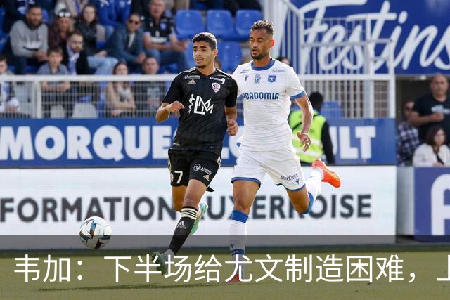 韦加：下半场给尤文制造困难，上半场犯错付出代价