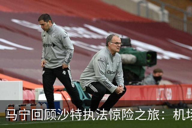 马宁回顾沙特执法惊险之旅：机场无法降落，手机收到警报