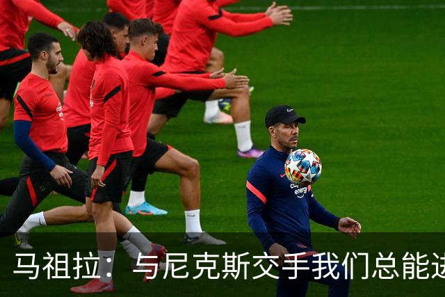 马祖拉：与尼克斯交手我们总能进步 因为他们是非常出色的球队