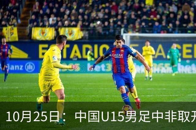 10月25日：中国U15男足中非取开门红，补射挑射多点开花，同组日本沙特待战考验在前