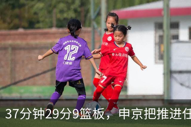 37分钟29分9篮板，申京把推进任务交给了队友