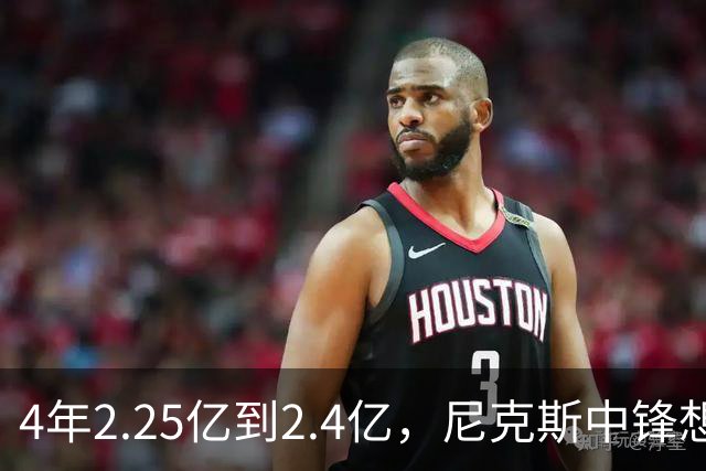 4年2.25亿到2.4亿，尼克斯中锋想要这份续约