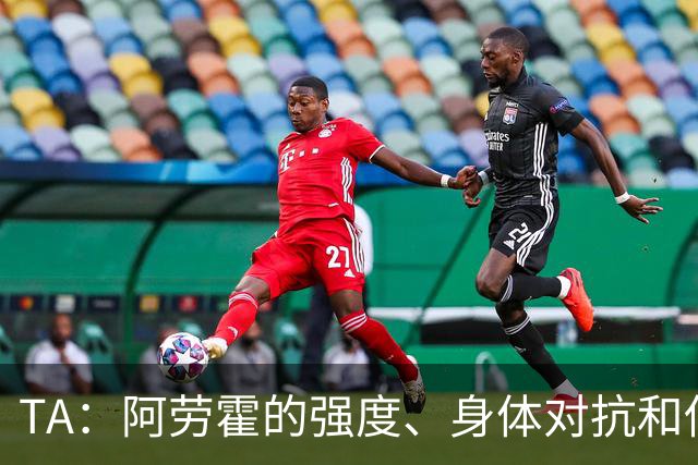 TA：阿劳霍的强度、身体对抗和侵略性，是无缝融入英超的核心要素