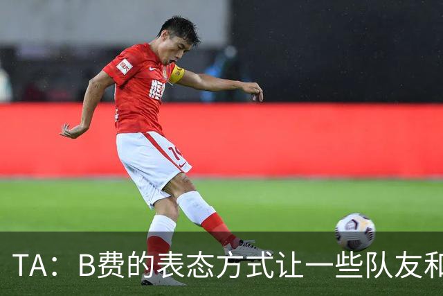 TA：B费的表态方式让一些队友和教练不满，卡里克需要作决定