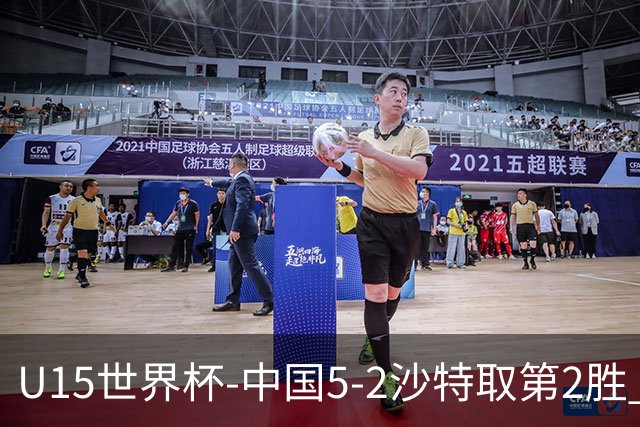 U15世界杯-中国5-2沙特取第2胜 钟俊辉3射1传王子霈、郭润东破门
